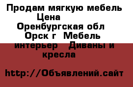 Продам мягкую мебель › Цена ­ 17 000 - Оренбургская обл., Орск г. Мебель, интерьер » Диваны и кресла   